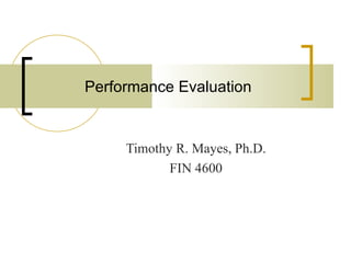 Performance Evaluation


     Timothy R. Mayes, Ph.D.
            FIN 4600
 