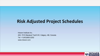 Risk Adjusted Project Schedules
Intaver Institute Inc.
400, 7015 Macleod Trail S.W, Calgary, AB, Canada
Tel: +1(403)692-2252
www.intaver.com
 