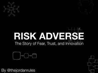 RISK ADVERSE
       The Story of Fear, Trust, and Innovation




By @thejordanrules
 