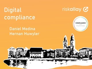 Digital
compliance
Daniel Medina
Hernan Huwyler
 