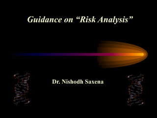 Guidance on “Risk Analysis”




      Dr. Nishodh Saxena
 