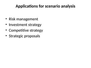 Applications for scenario analysis
• Risk management
• Investment strategy
• Competitive strategy
• Strategic proposals
 