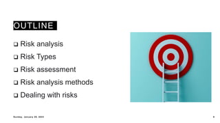 OUTLINE
 Risk analysis
 Risk Types
 Risk assessment
 Risk analysis methods
 Dealing with risks
Sunday, January 29, 20...