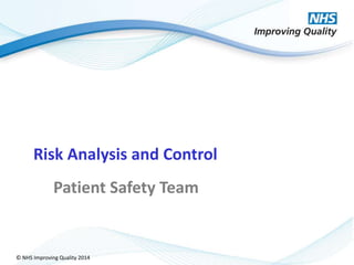 © NHS Improving Quality 2014
Risk Analysis and Control
Patient Safety Team
 