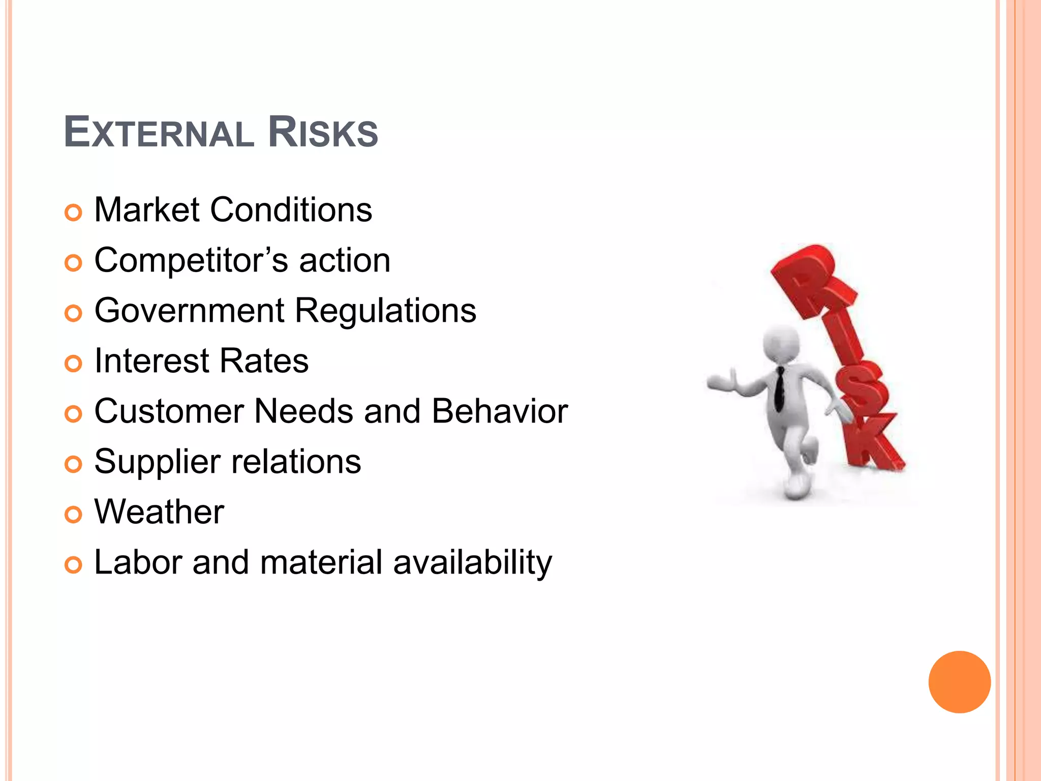 EXTERNAL RISKS
 Market Conditions
 Competitor’s action
 Government Regulations
 Interest Rates
 Customer Needs and Behavior
 Supplier relations
 Weather
 Labor and material availability
 
