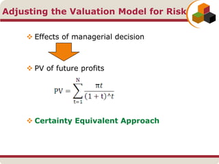 Adjusting the Valuation Model for Risk
 Effects of managerial decision
 PV of future profits
 Certainty Equivalent Approach
 