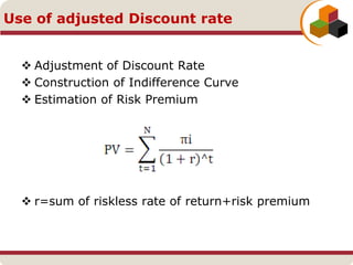  Adjustment of Discount Rate
 Construction of Indifference Curve
 Estimation of Risk Premium
 r=sum of riskless rate of return+risk premium
Use of adjusted Discount rate
 
