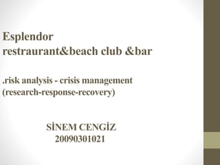Esplendor
restraurant&beach club &bar
.risk analysis - crisis management
(research-response-recovery)
SİNEM CENGİZ
20090301021
 