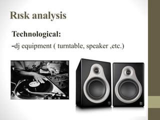 Rısk analysis
Technological:
-dj equipment ( turntable, speaker ,etc.)
 
