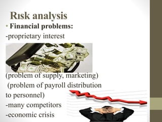 Rısk analysis
• Financial problems:
-proprietary interest
(problem of supply, marketing)
(problem of payroll distribution
to personnel)
-many competitors
-economic crisis
 