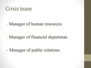 Crisis team
- Manager of human resources
- Manager of financial departman
- Manager of public relations
 