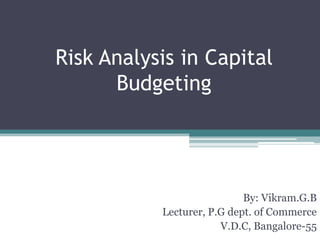 Risk Analysis in Capital
Budgeting
By: Vikram.G.B
Lecturer, P.G dept. of Commerce
V.D.C, Bangalore-55
 