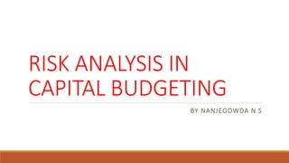 RISK ANALYSIS IN
CAPITAL BUDGETING
BY NANJEGOWDA N S
 