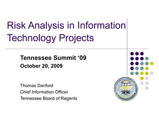 Risk Analysis in Information Technology Projects   Tennessee Summit ‘09 October 20, 2009 Thomas Danford Chief Information Officer Tennessee Board of Regents 