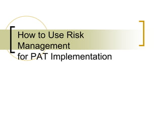 How to Use Risk
Management
for PAT Implementation
 
