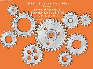 G E A R U P : Yo u r B e s t Id e a
                                                              E ve r
                                                        LENA RAMFELT
                                                     J ONAS KJ ELLB ERG
                                                         T O M K O S N IK
                                                          B A S E D O N T H E B E T A V E R S IO N O F T H E B O O K




3   Cleantech Open Academy 2011 | San Jose | California   Cleantech Open Confidential Information – All Rights Reserved
 