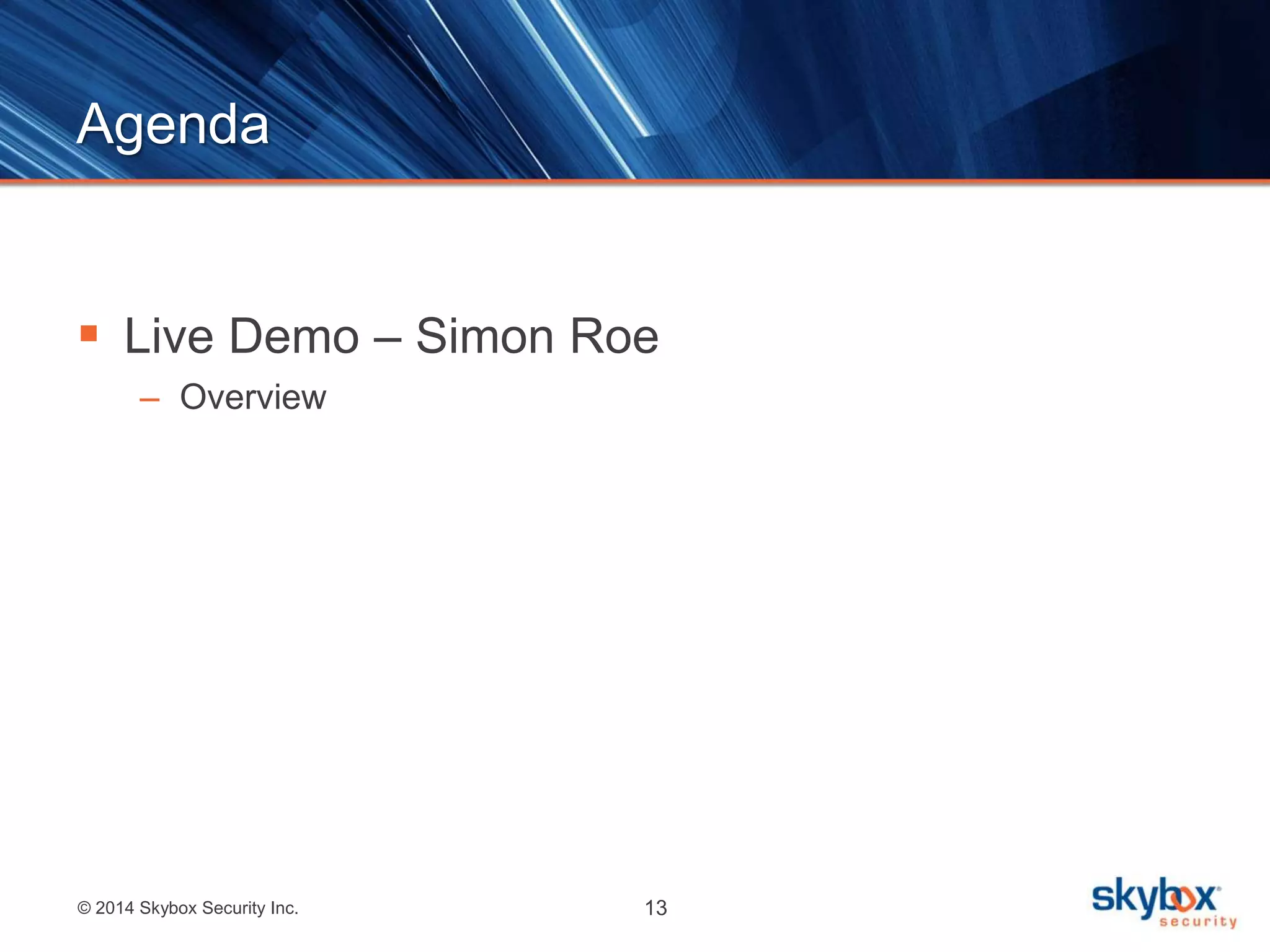 Agenda 
 Live Demo – Simon Roe 
– Overview 
© 2014 Skybox Security Inc. 13 
 