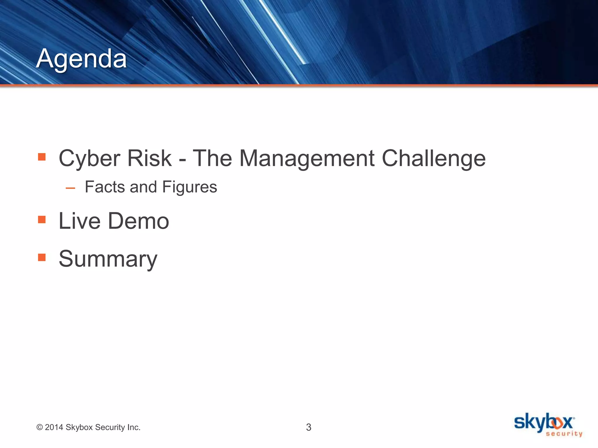 Agenda 
 Cyber Risk - The Management Challenge 
– Facts and Figures 
 Live Demo 
 Summary 
© 2014 Skybox Security Inc. 3 
 