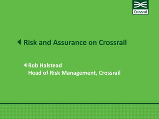 Rob Halstead
Head of Risk Management, Crossrail
Risk and Assurance on Crossrail
 