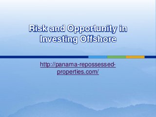 Risk and Opportunity in
  Investing Offshore

  http://panama-repossessed-
          properties.com/
 