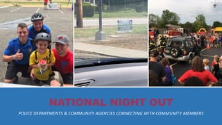 NATIONAL NIGHT OUT
POLICE DEPARTMENTS & COMMUNITY AGENCIES CONNECTING WITH COMMUNITY MEMBERS
 