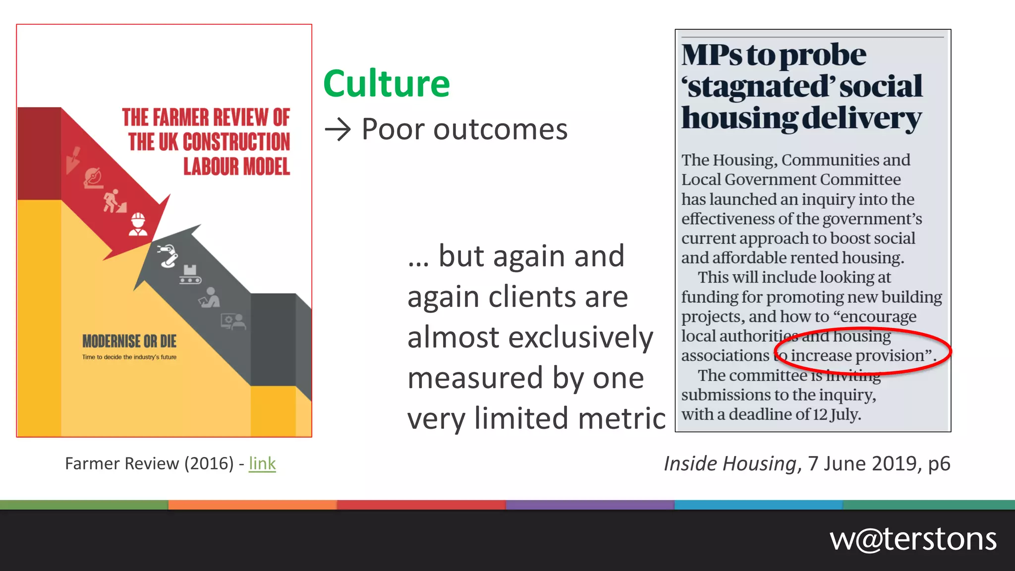 Inside Housing, 7 June 2019, p6
Culture
→ Poor outcomes
… but again and
again clients are
almost exclusively
measured by one
very limited metric
Farmer Review (2016) - link
 