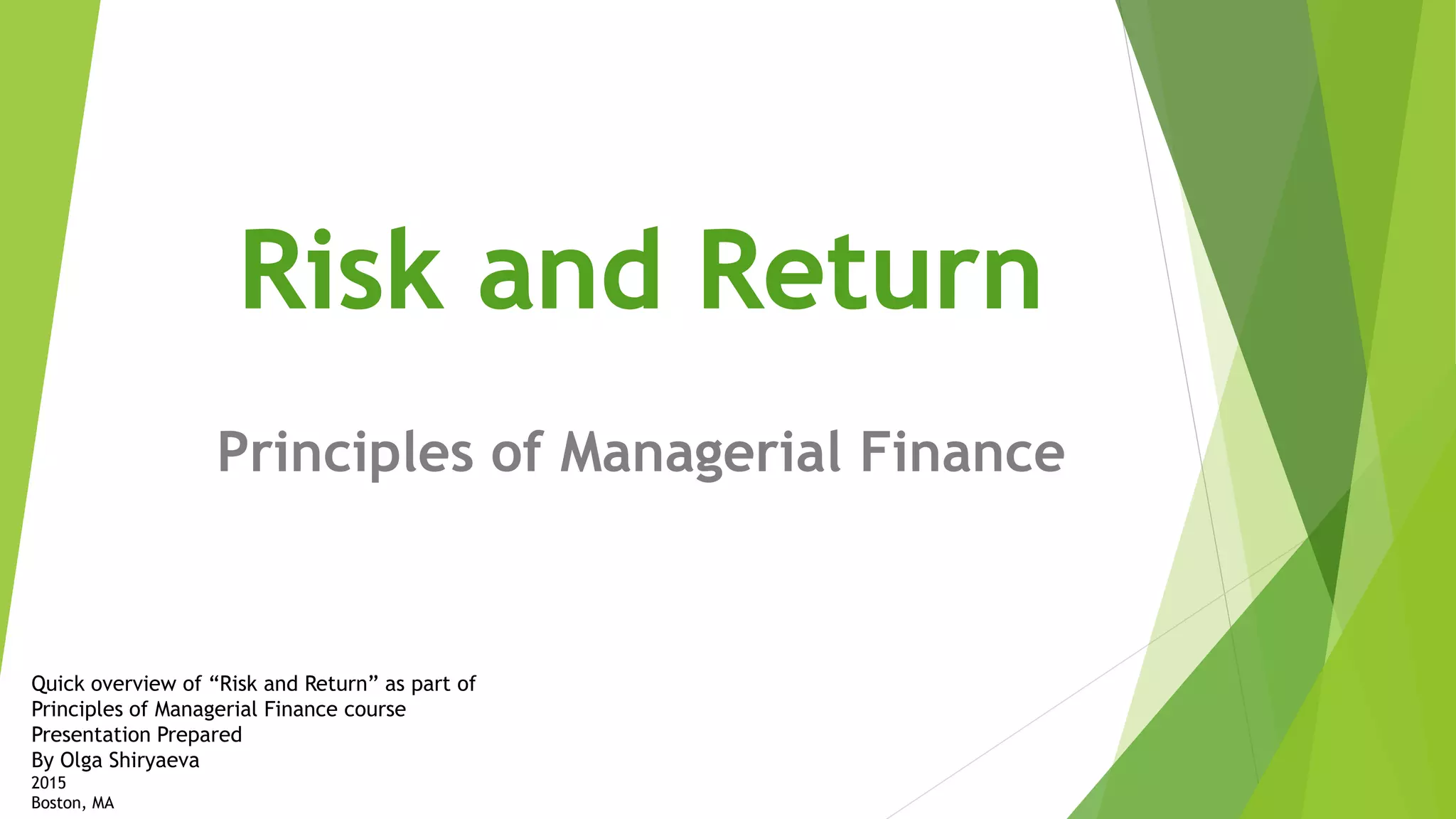 Principles of Managerial Finance
Quick overview of “Risk and Return” as part of
Principles of Managerial Finance course
Presentation Prepared
By Olga Shiryaeva
2015
Boston, MA
 
