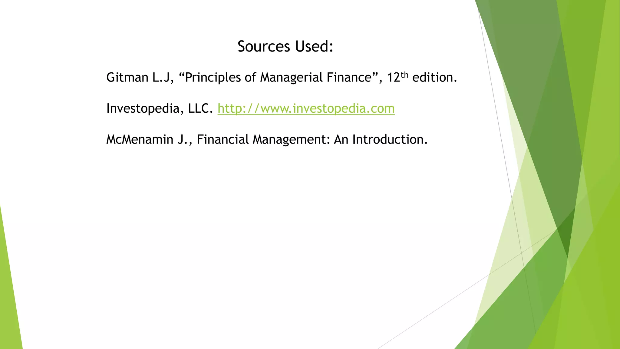 Sources Used:
Gitman L.J, “Principles of Managerial Finance”, 12th edition.
Investopedia, LLC. http://www.investopedia.com
McMenamin J., Financial Management: An Introduction.
 