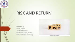 RISK AND RETURN
Presented by:
Vikash Barnwal
Assistant Professor
Faculty of Business Studies
Kashi Institute of Technology
 