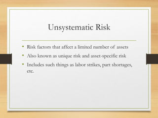 Unsystematic Risk
• Risk factors that affect a limited number of assets
• Also known as unique risk and asset-specific risk
• Includes such things as labor strikes, part shortages,
etc.
 
