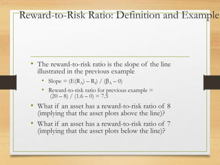 Reward-to-Risk Ratio: Definition and Example
• The reward-to-risk ratio is the slope of the line
illustrated in the previo...