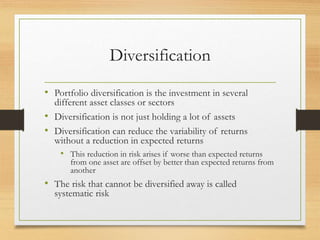 Diversification
• Portfolio diversification is the investment in several
different asset classes or sectors
• Diversificat...