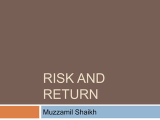 RISK AND
RETURN
Muzzamil Shaikh
 