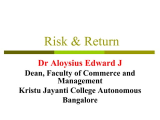 Risk & Return
Dr Aloysius Edward J
Dean, Faculty of Commerce and
Management
Kristu Jayanti College Autonomous
Bangalore
 