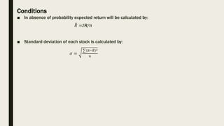 Conditions
■ In absence of probability expected return will be calculated by:
𝑅 =ƩR/n
■ Standard deviation of each stock i...