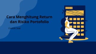 Contoh Soal
Cara Menghitung Return
dan Risiko Portofolio
 