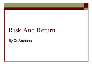 Risk And Return
By Dr.Archana
 