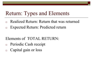 Return: Types and Elements
□ Realized Return: Return that was returned
□ Expected Return: Predicted return
Elements of TOTAL RETURN:
□ Periodic Cash receipt
□ Capital gain or loss
 