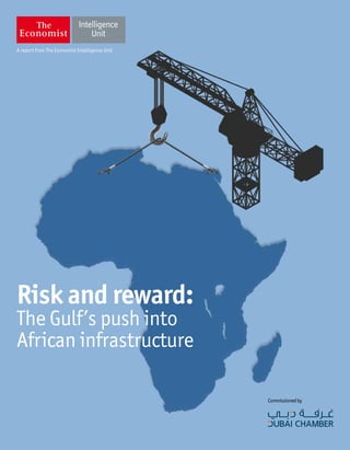 A report from The Economist Intelligence Unit 
Commissioned by 
Risk and reward: 
The Gulf’s push into 
African infrastructure 
 
