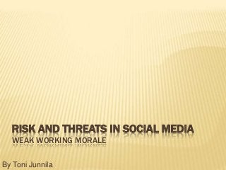 RISK AND THREATS IN SOCIAL MEDIA
  WEAK WORKING MORALE

By Toni Junnila
 