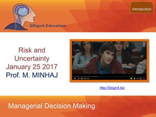 ©2013 LHST sarl
Risk and
Uncertainty
January 25 2017
Prof. M. MINHAJ
Introduction
Managerial Decision Making
http://Dsign4.biz
 