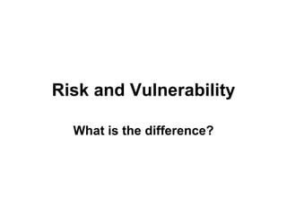 Risk and Vulnerability What is the difference? 
