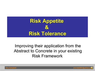 Risk Appetite  &  Risk Tolerance Improving their application from the Abstract to Concrete in your existing Risk Framework  