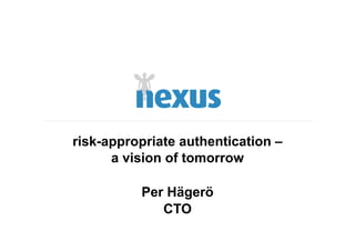 risk-appropriate authentication –
      a vision of tomorrow

          Per Hägerö
             CTO
 