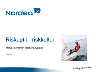 Riskaptit - riskkultur
Maria Holmström Mellberg, Nordea
2014-05-15
 