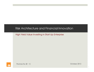 Risk Architecture and Financial Innovation
High Yield Value Investing in Start-Up Enterprise
Thomas Hu 胡一天胡一天胡一天胡一天
1
October 2013
 
