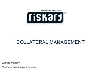COLLATERAL MANAGEMENT


Gerrard Mahony
Business Development Director
 