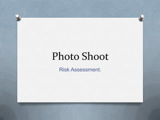 Photo Shoot
Risk Assessment.

 