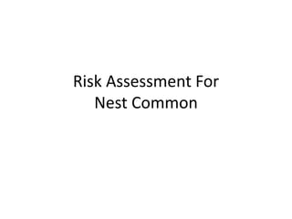 Risk Assessment For
Nest Common
 