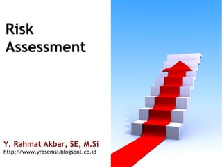 Risk
Assessment
Y. Rahmat Akbar, SE, M.Si
http://www.yrasemsi.blogspot.co.id
 